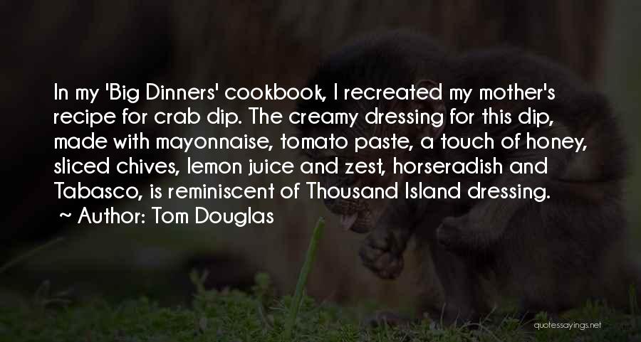 Tom Douglas Quotes: In My 'big Dinners' Cookbook, I Recreated My Mother's Recipe For Crab Dip. The Creamy Dressing For This Dip, Made