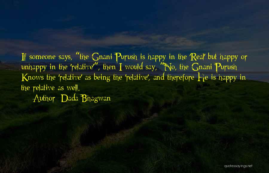 Dada Bhagwan Quotes: If Someone Says, The Gnani Purush Is Happy In The 'real' But Happy Or Unhappy In The 'relative', Then I