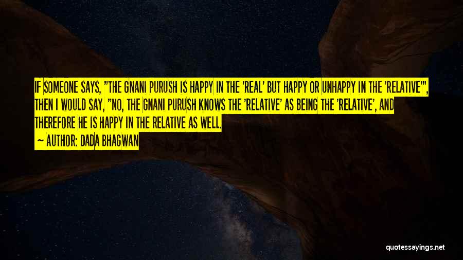 Dada Bhagwan Quotes: If Someone Says, The Gnani Purush Is Happy In The 'real' But Happy Or Unhappy In The 'relative', Then I