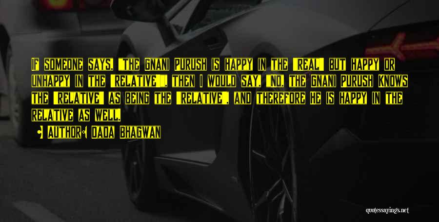 Dada Bhagwan Quotes: If Someone Says, The Gnani Purush Is Happy In The 'real' But Happy Or Unhappy In The 'relative', Then I