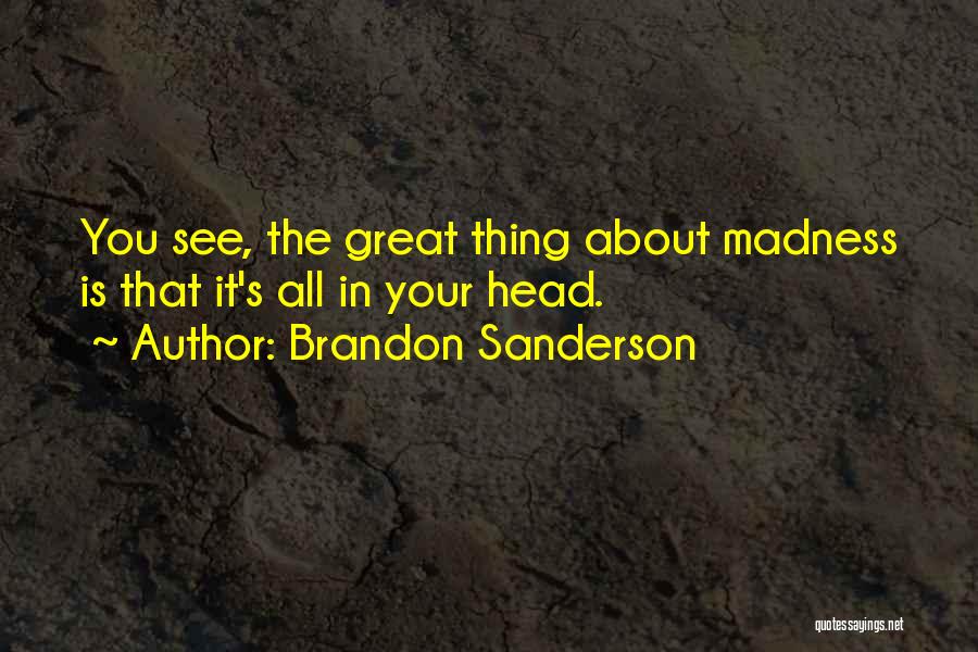 Brandon Sanderson Quotes: You See, The Great Thing About Madness Is That It's All In Your Head.