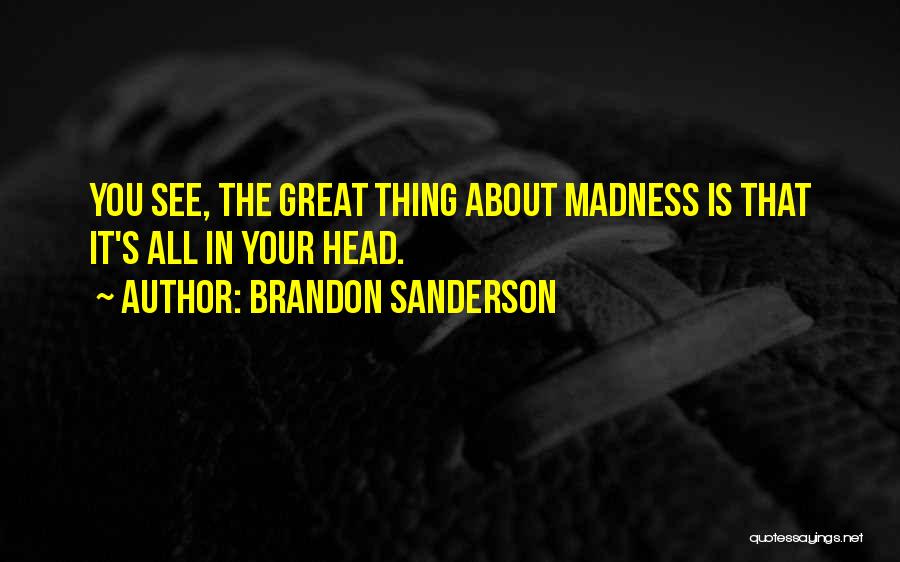 Brandon Sanderson Quotes: You See, The Great Thing About Madness Is That It's All In Your Head.