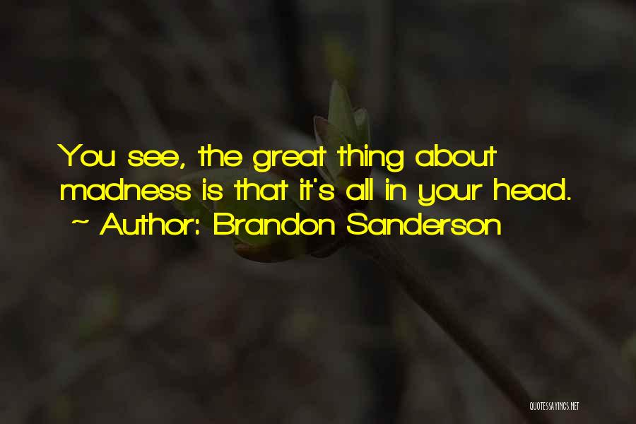 Brandon Sanderson Quotes: You See, The Great Thing About Madness Is That It's All In Your Head.