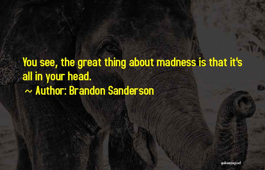 Brandon Sanderson Quotes: You See, The Great Thing About Madness Is That It's All In Your Head.