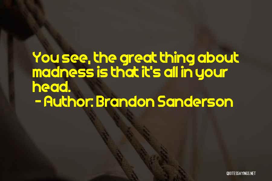 Brandon Sanderson Quotes: You See, The Great Thing About Madness Is That It's All In Your Head.