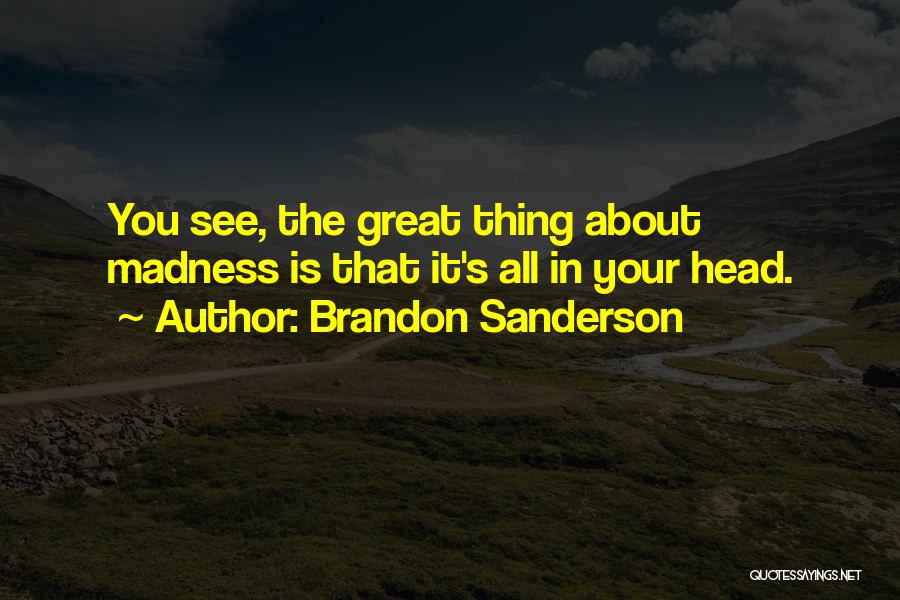 Brandon Sanderson Quotes: You See, The Great Thing About Madness Is That It's All In Your Head.