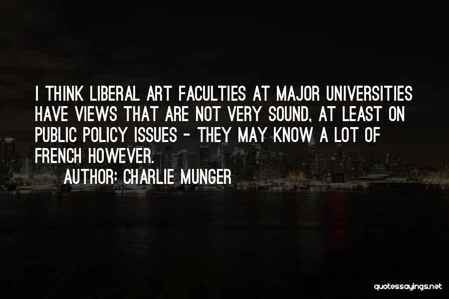 Charlie Munger Quotes: I Think Liberal Art Faculties At Major Universities Have Views That Are Not Very Sound, At Least On Public Policy