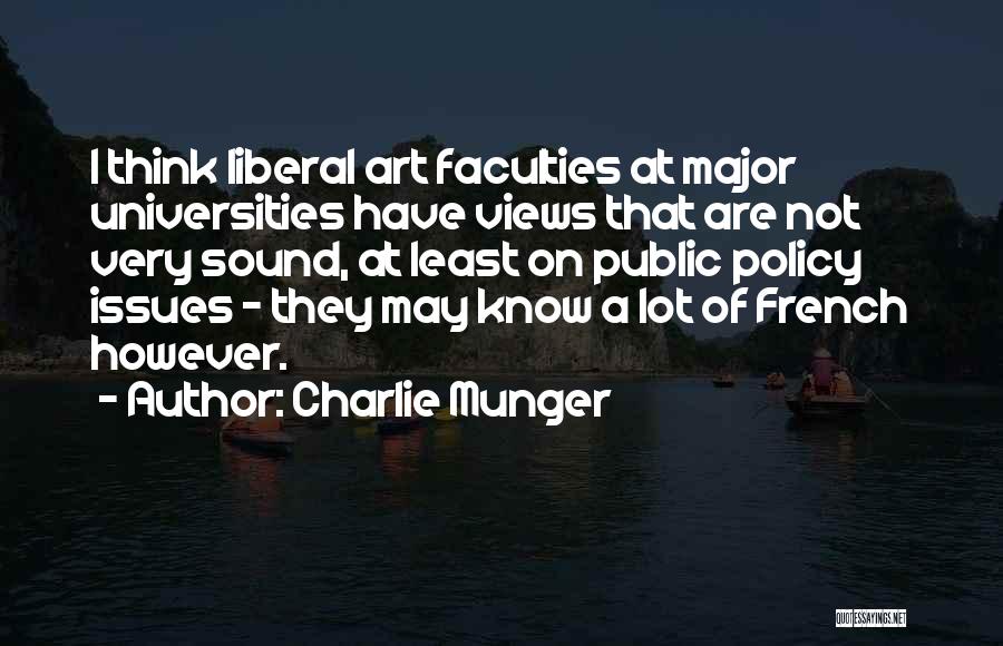 Charlie Munger Quotes: I Think Liberal Art Faculties At Major Universities Have Views That Are Not Very Sound, At Least On Public Policy