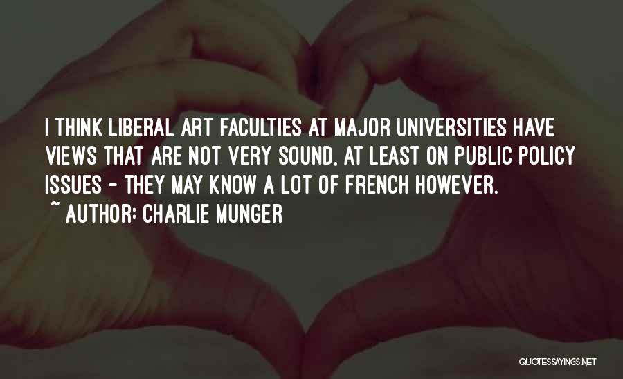 Charlie Munger Quotes: I Think Liberal Art Faculties At Major Universities Have Views That Are Not Very Sound, At Least On Public Policy