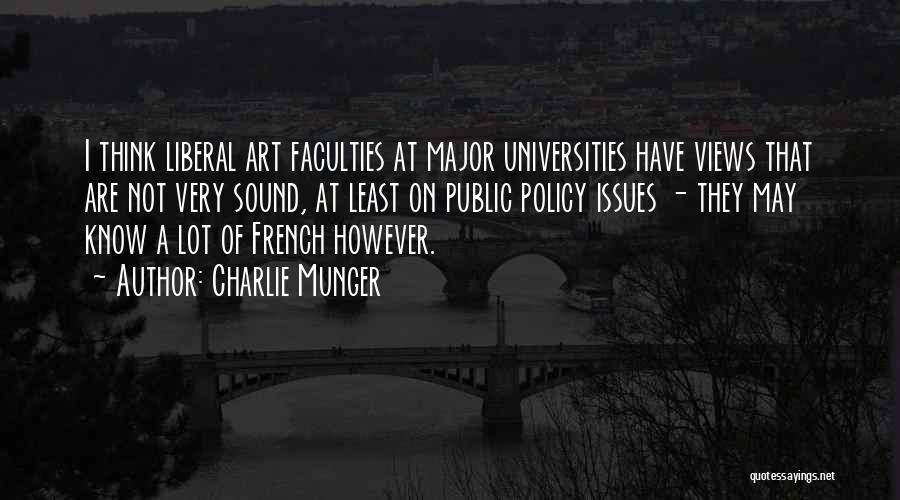 Charlie Munger Quotes: I Think Liberal Art Faculties At Major Universities Have Views That Are Not Very Sound, At Least On Public Policy