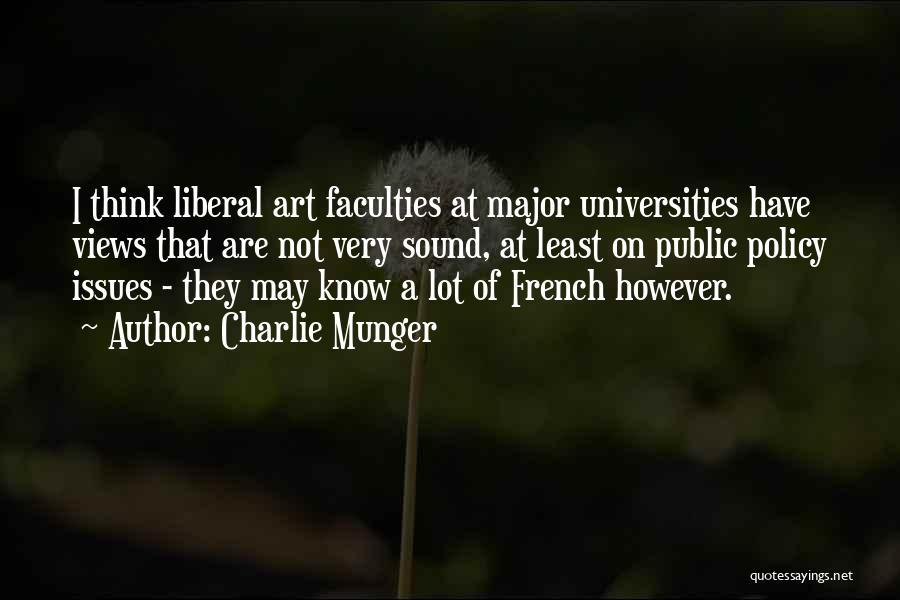 Charlie Munger Quotes: I Think Liberal Art Faculties At Major Universities Have Views That Are Not Very Sound, At Least On Public Policy