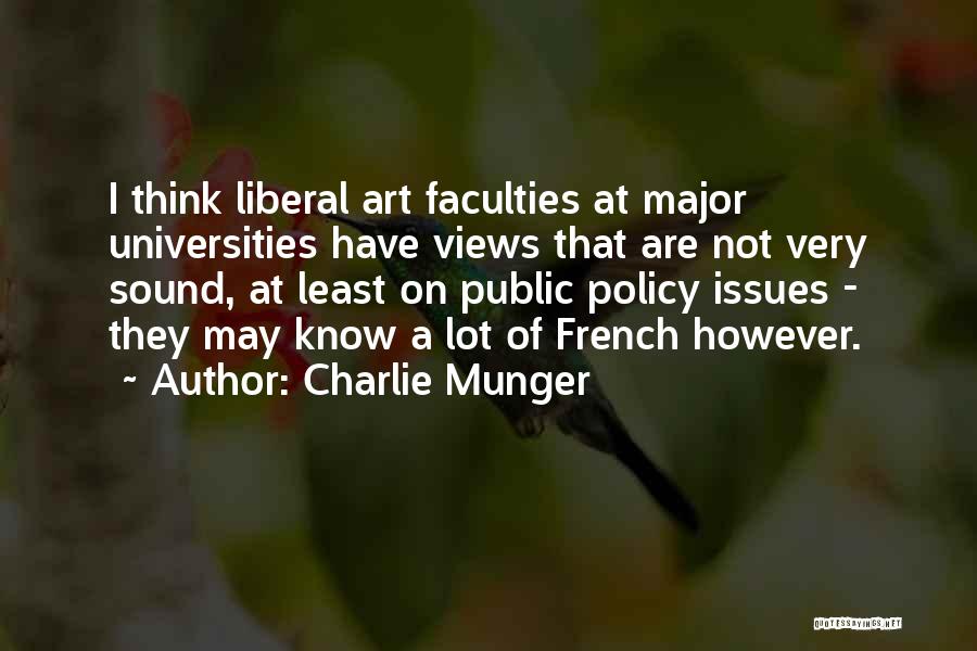 Charlie Munger Quotes: I Think Liberal Art Faculties At Major Universities Have Views That Are Not Very Sound, At Least On Public Policy