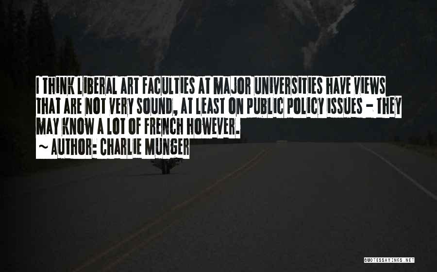 Charlie Munger Quotes: I Think Liberal Art Faculties At Major Universities Have Views That Are Not Very Sound, At Least On Public Policy