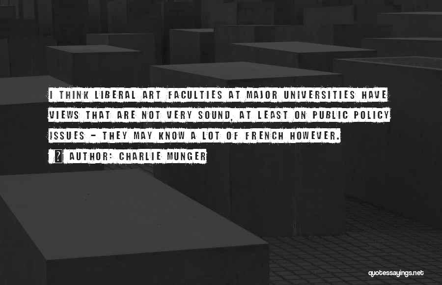 Charlie Munger Quotes: I Think Liberal Art Faculties At Major Universities Have Views That Are Not Very Sound, At Least On Public Policy