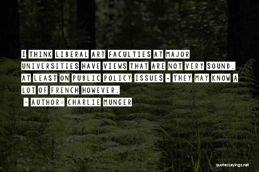 Charlie Munger Quotes: I Think Liberal Art Faculties At Major Universities Have Views That Are Not Very Sound, At Least On Public Policy