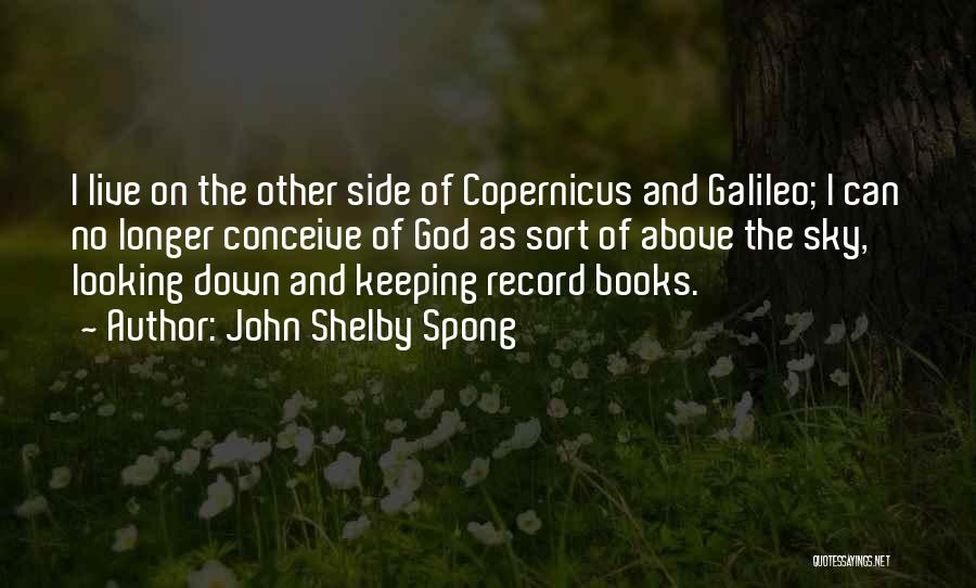 John Shelby Spong Quotes: I Live On The Other Side Of Copernicus And Galileo; I Can No Longer Conceive Of God As Sort Of