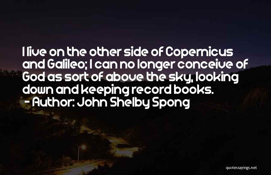 John Shelby Spong Quotes: I Live On The Other Side Of Copernicus And Galileo; I Can No Longer Conceive Of God As Sort Of