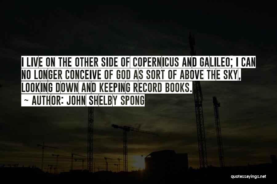 John Shelby Spong Quotes: I Live On The Other Side Of Copernicus And Galileo; I Can No Longer Conceive Of God As Sort Of