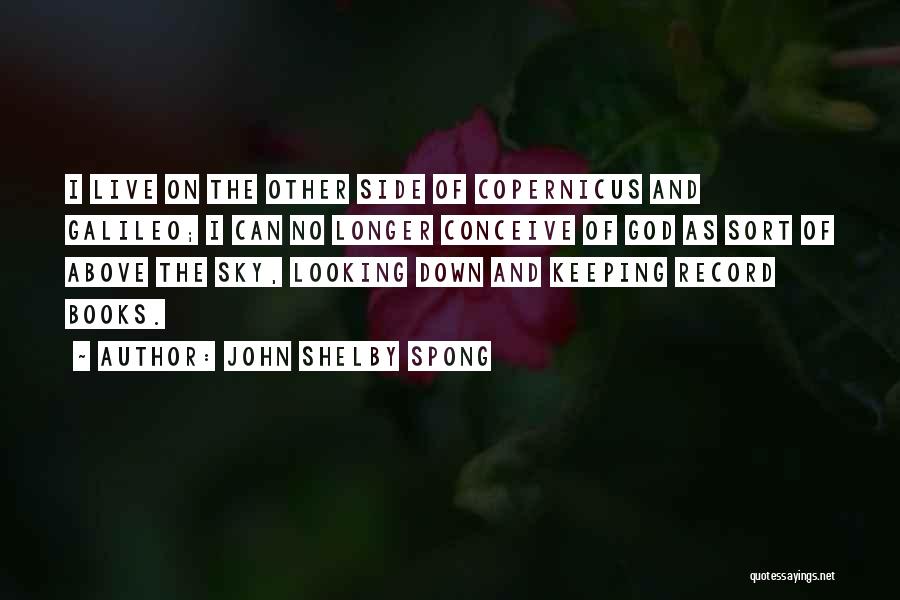 John Shelby Spong Quotes: I Live On The Other Side Of Copernicus And Galileo; I Can No Longer Conceive Of God As Sort Of
