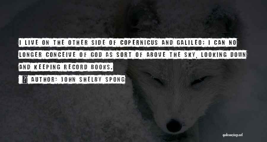John Shelby Spong Quotes: I Live On The Other Side Of Copernicus And Galileo; I Can No Longer Conceive Of God As Sort Of
