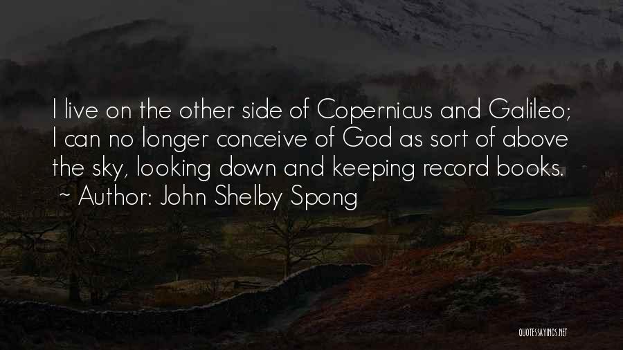 John Shelby Spong Quotes: I Live On The Other Side Of Copernicus And Galileo; I Can No Longer Conceive Of God As Sort Of