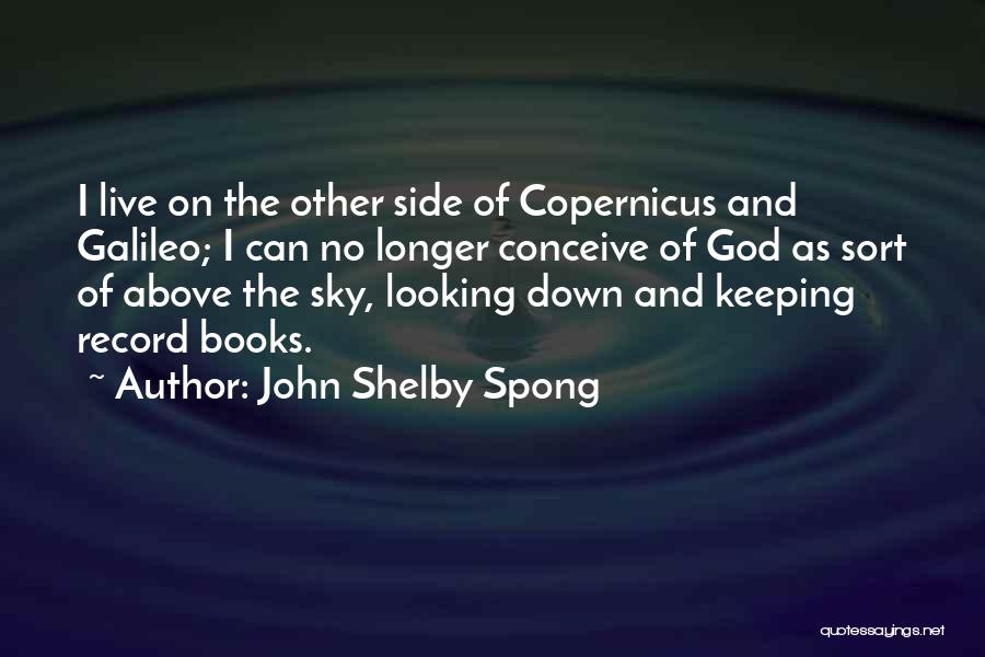 John Shelby Spong Quotes: I Live On The Other Side Of Copernicus And Galileo; I Can No Longer Conceive Of God As Sort Of