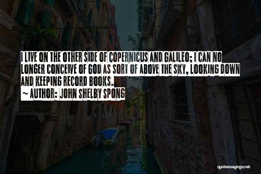 John Shelby Spong Quotes: I Live On The Other Side Of Copernicus And Galileo; I Can No Longer Conceive Of God As Sort Of