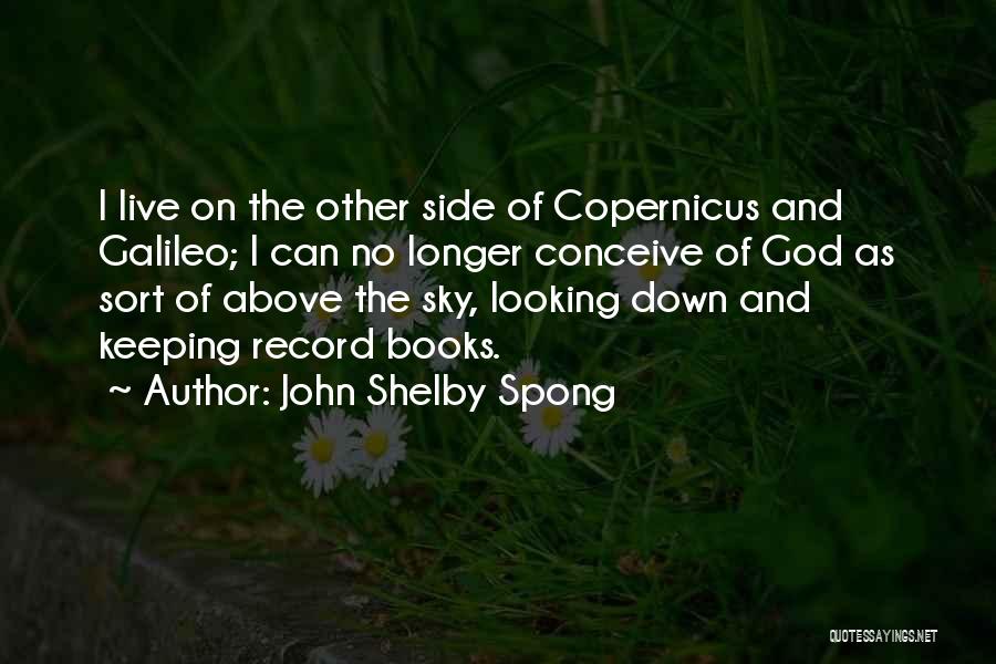 John Shelby Spong Quotes: I Live On The Other Side Of Copernicus And Galileo; I Can No Longer Conceive Of God As Sort Of