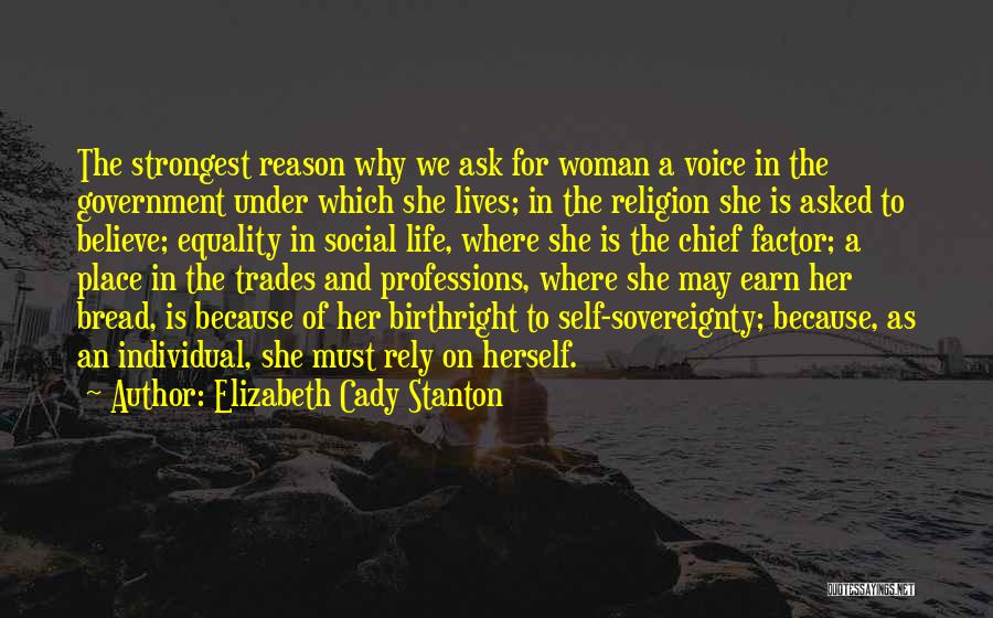 Elizabeth Cady Stanton Quotes: The Strongest Reason Why We Ask For Woman A Voice In The Government Under Which She Lives; In The Religion