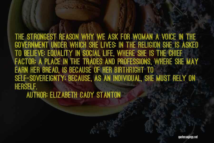 Elizabeth Cady Stanton Quotes: The Strongest Reason Why We Ask For Woman A Voice In The Government Under Which She Lives; In The Religion