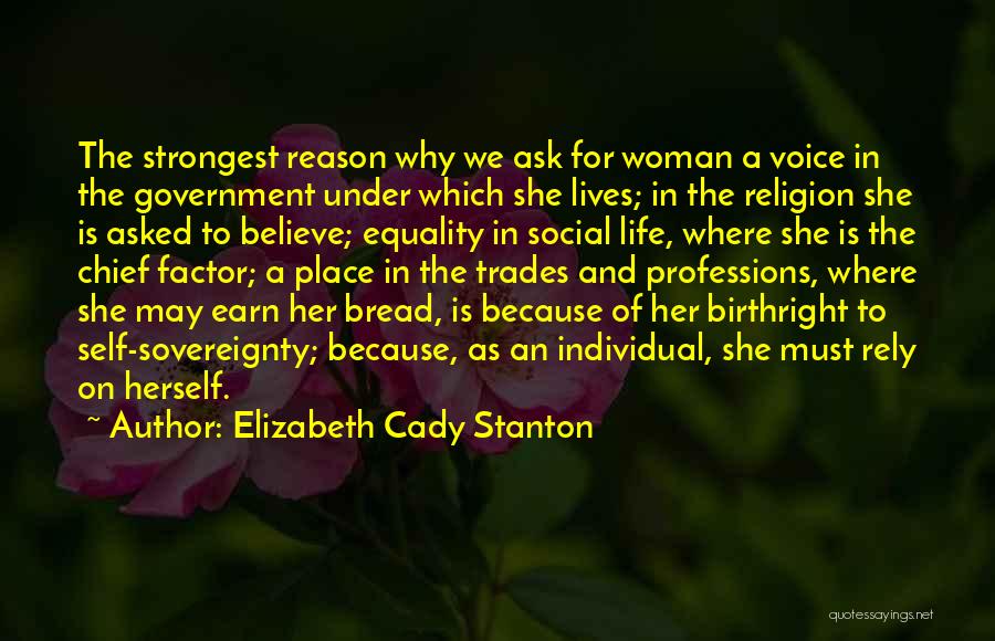 Elizabeth Cady Stanton Quotes: The Strongest Reason Why We Ask For Woman A Voice In The Government Under Which She Lives; In The Religion