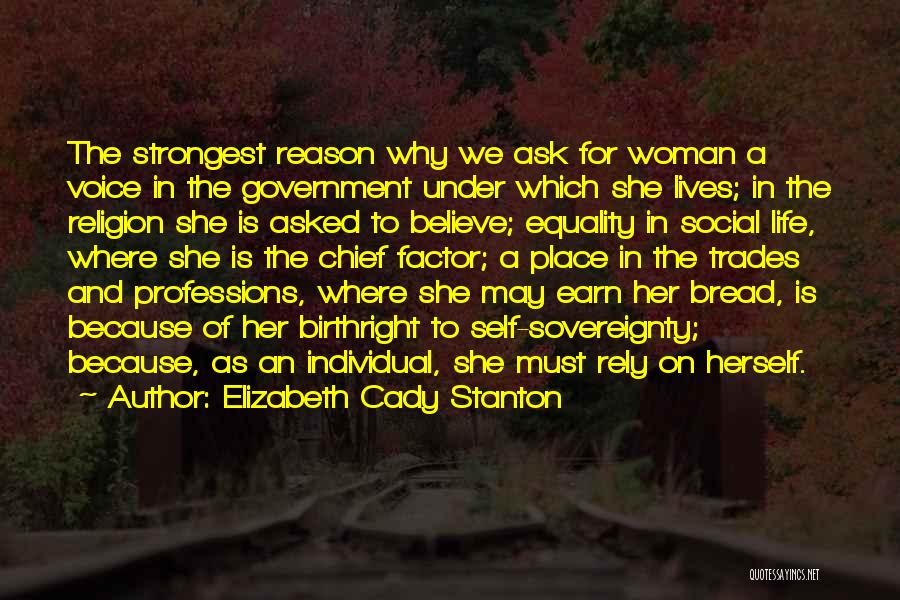 Elizabeth Cady Stanton Quotes: The Strongest Reason Why We Ask For Woman A Voice In The Government Under Which She Lives; In The Religion