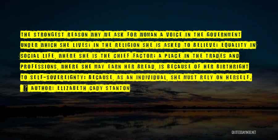 Elizabeth Cady Stanton Quotes: The Strongest Reason Why We Ask For Woman A Voice In The Government Under Which She Lives; In The Religion