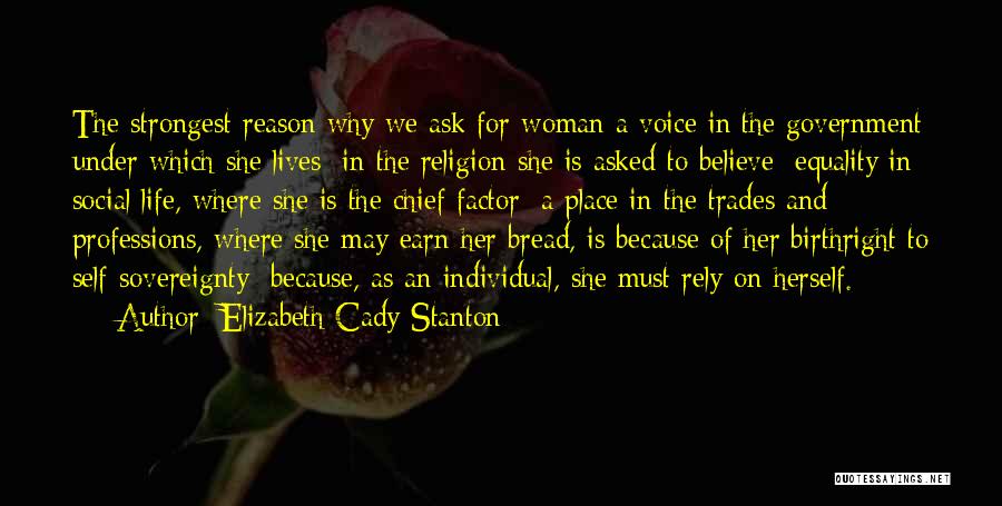 Elizabeth Cady Stanton Quotes: The Strongest Reason Why We Ask For Woman A Voice In The Government Under Which She Lives; In The Religion