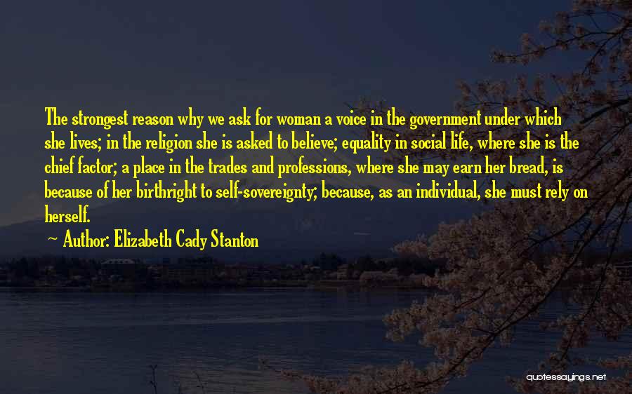 Elizabeth Cady Stanton Quotes: The Strongest Reason Why We Ask For Woman A Voice In The Government Under Which She Lives; In The Religion