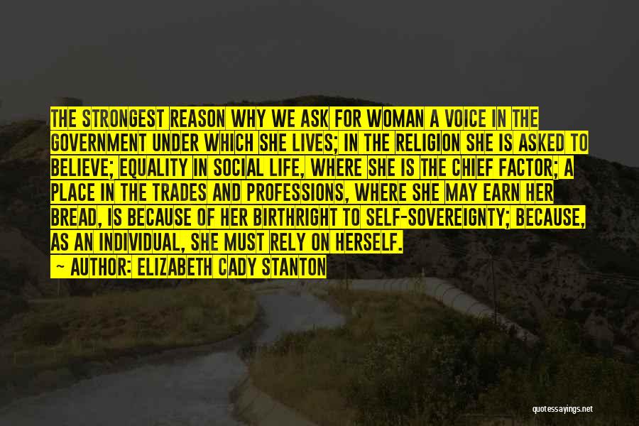 Elizabeth Cady Stanton Quotes: The Strongest Reason Why We Ask For Woman A Voice In The Government Under Which She Lives; In The Religion