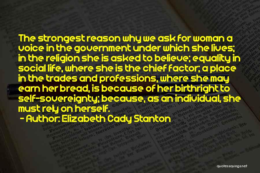 Elizabeth Cady Stanton Quotes: The Strongest Reason Why We Ask For Woman A Voice In The Government Under Which She Lives; In The Religion