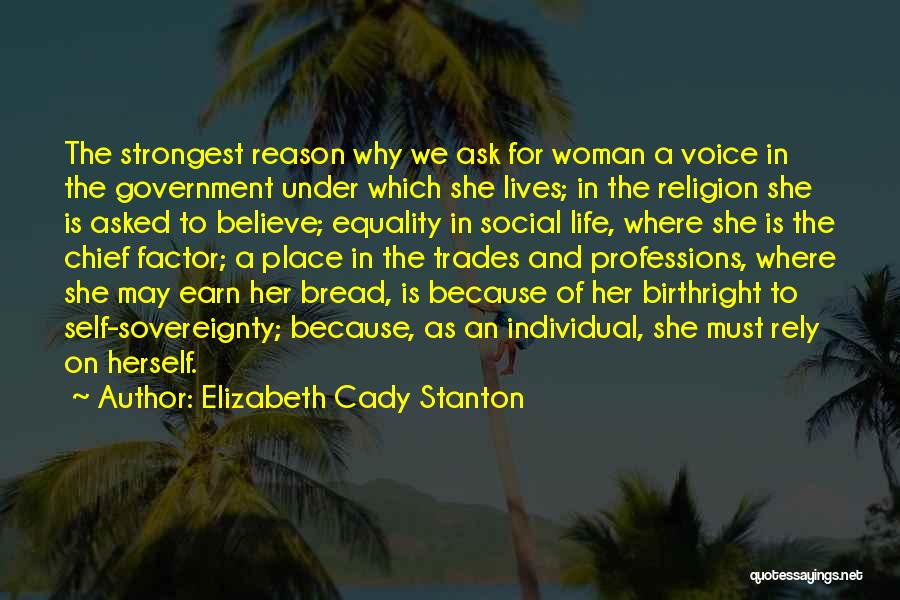 Elizabeth Cady Stanton Quotes: The Strongest Reason Why We Ask For Woman A Voice In The Government Under Which She Lives; In The Religion