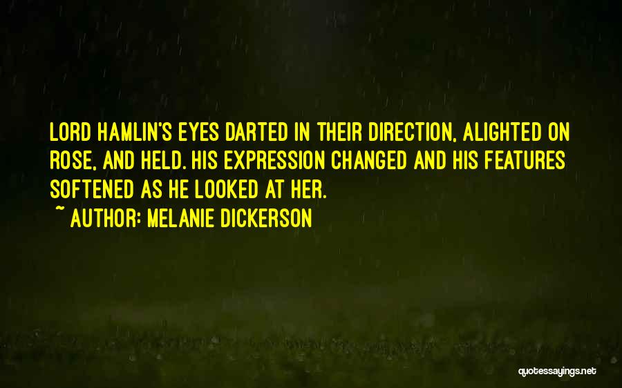 Melanie Dickerson Quotes: Lord Hamlin's Eyes Darted In Their Direction, Alighted On Rose, And Held. His Expression Changed And His Features Softened As