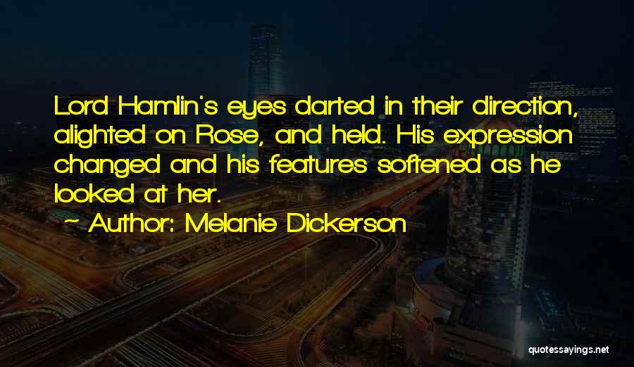Melanie Dickerson Quotes: Lord Hamlin's Eyes Darted In Their Direction, Alighted On Rose, And Held. His Expression Changed And His Features Softened As