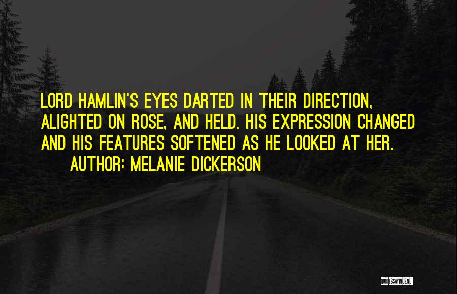 Melanie Dickerson Quotes: Lord Hamlin's Eyes Darted In Their Direction, Alighted On Rose, And Held. His Expression Changed And His Features Softened As