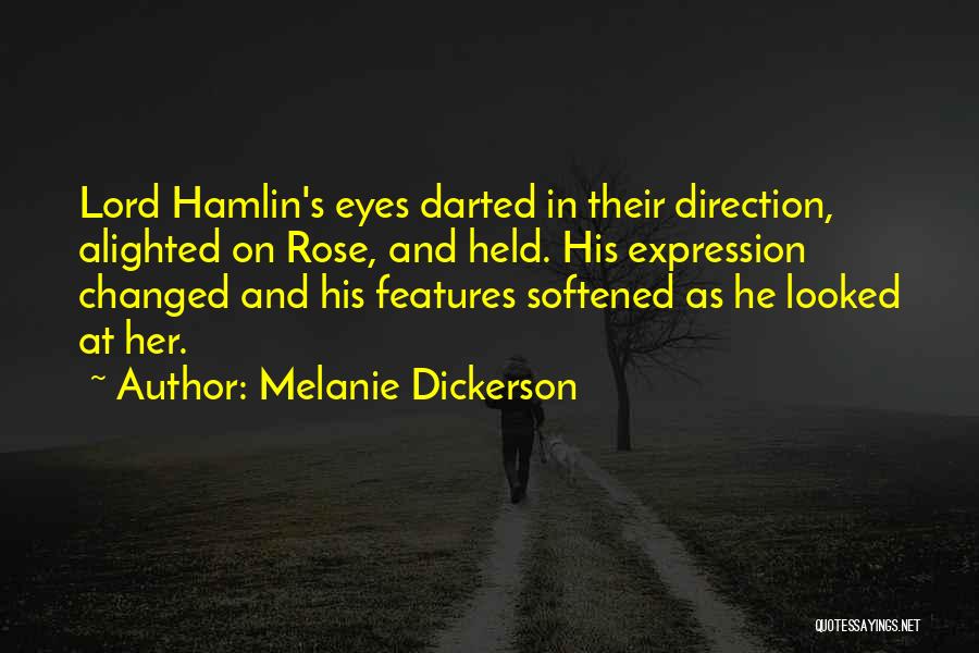 Melanie Dickerson Quotes: Lord Hamlin's Eyes Darted In Their Direction, Alighted On Rose, And Held. His Expression Changed And His Features Softened As