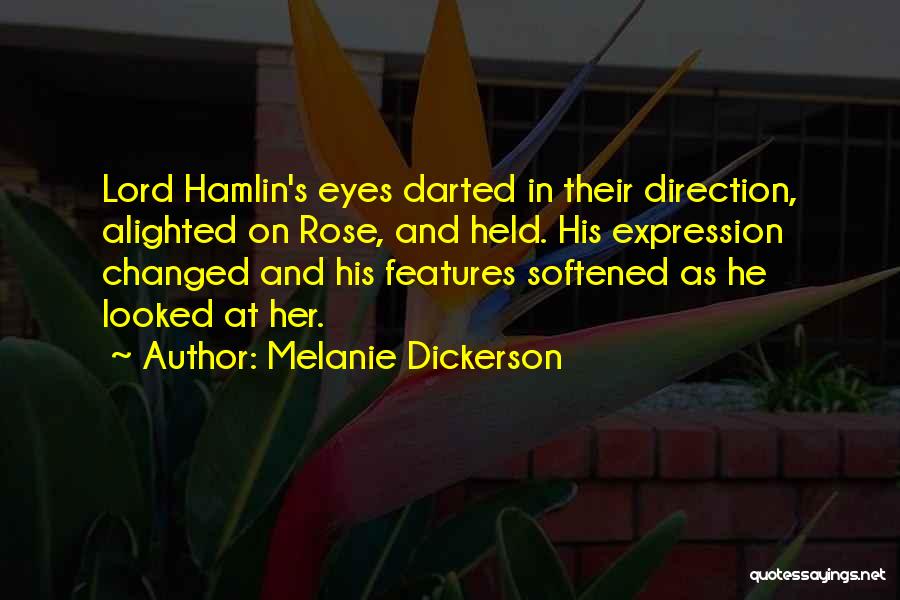 Melanie Dickerson Quotes: Lord Hamlin's Eyes Darted In Their Direction, Alighted On Rose, And Held. His Expression Changed And His Features Softened As