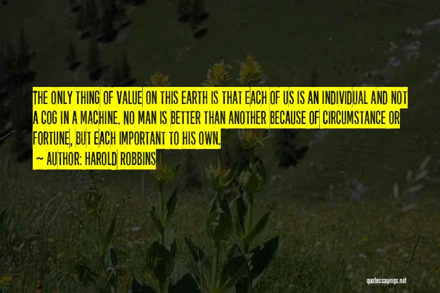 Harold Robbins Quotes: The Only Thing Of Value On This Earth Is That Each Of Us Is An Individual And Not A Cog