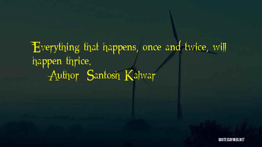 Santosh Kalwar Quotes: Everything That Happens, Once And Twice, Will Happen Thrice.