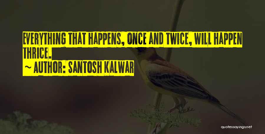 Santosh Kalwar Quotes: Everything That Happens, Once And Twice, Will Happen Thrice.