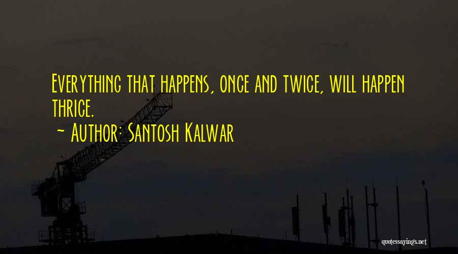 Santosh Kalwar Quotes: Everything That Happens, Once And Twice, Will Happen Thrice.