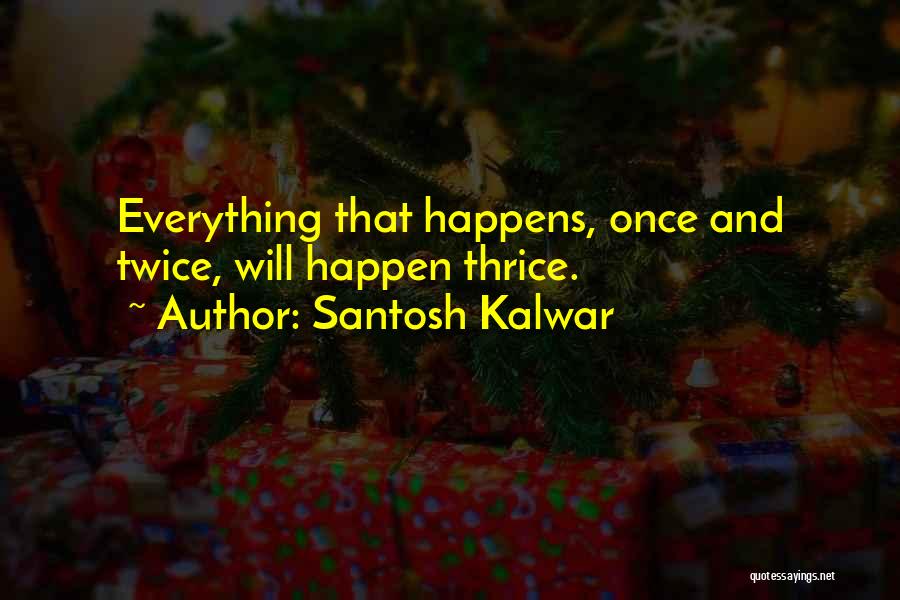 Santosh Kalwar Quotes: Everything That Happens, Once And Twice, Will Happen Thrice.