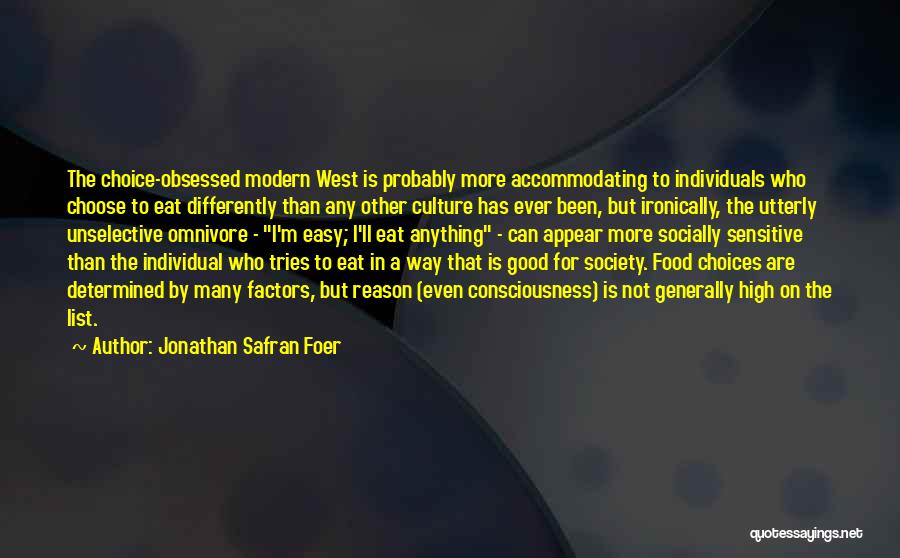 Jonathan Safran Foer Quotes: The Choice-obsessed Modern West Is Probably More Accommodating To Individuals Who Choose To Eat Differently Than Any Other Culture Has