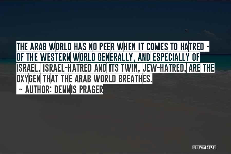 Dennis Prager Quotes: The Arab World Has No Peer When It Comes To Hatred - Of The Western World Generally, And Especially Of